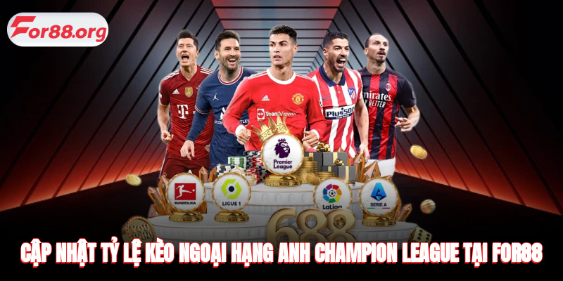 Cập nhật tỷ lệ kèo Ngoại Hạng Anh Champion League tại FOR88
