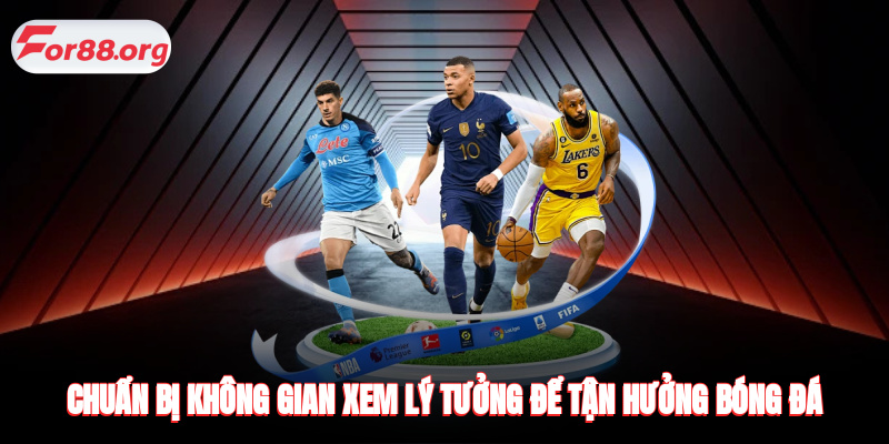 Chuẩn bị không gian xem lý tưởng để tận hưởng bóng đá trực tuyến
