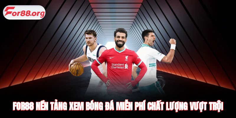 FOR88 - nền tảng xem bóng đá miễn phí chất lượng vượt trội