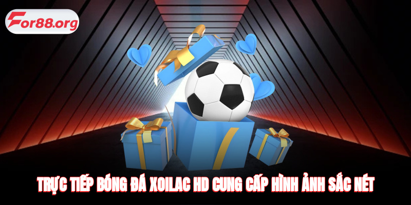 Trực tiếp bóng đá Xoilac HD cung cấp hình ảnh sắc nét không quảng cáo