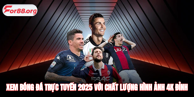 Xem bóng đá trực tuyến 2025 với chất lượng hình ảnh 4K đỉnh cao