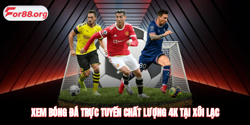 Xem bóng đá trực tuyến chất lượng 4K tại Xôi Lạc