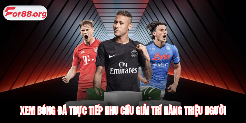 Xem Bóng Đá Trực Tiếp - Nhu Cầu Giải Trí Hàng Triệu Người