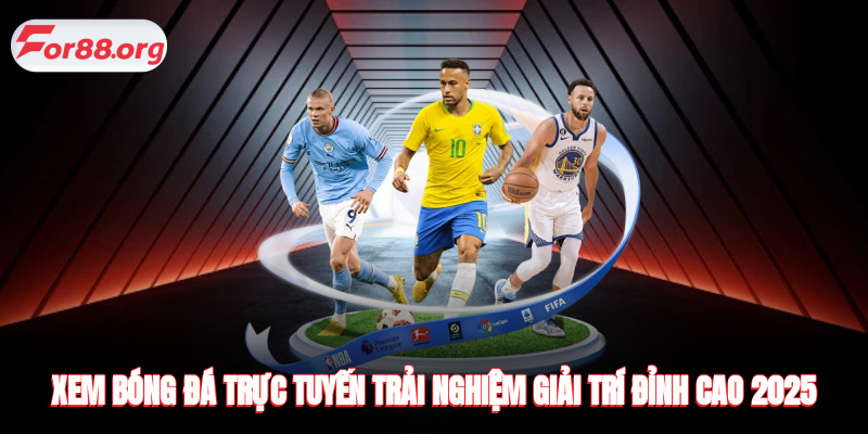 Xem Bóng Đá Trực Tuyến - Trải Nghiệm Giải Trí Đỉnh Cao 2025